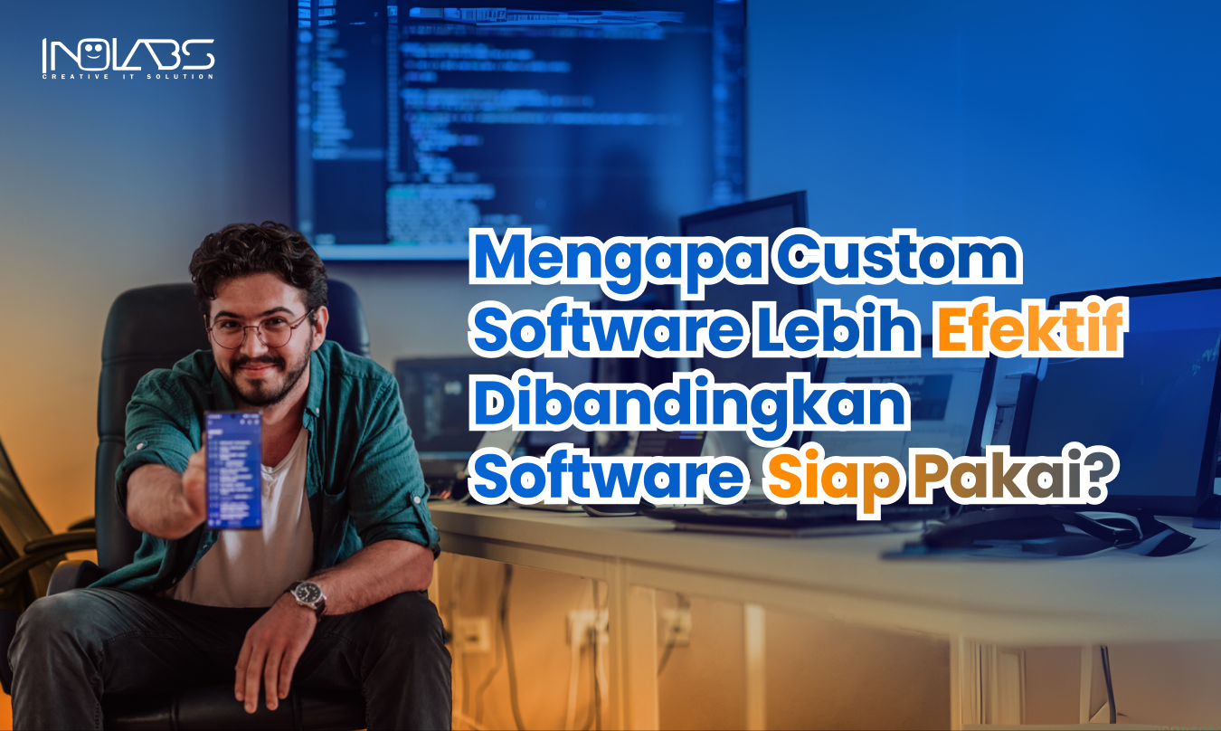 Mengapa Custom Software Lebih Efektif Dibandingkan Software Siap Pakai?