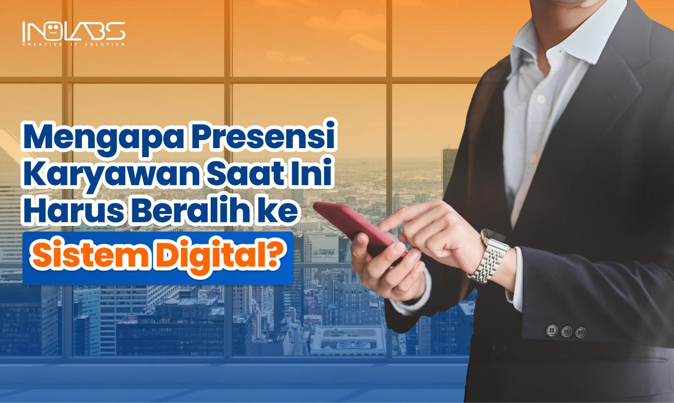 Mengapa Presensi Karyawan Saat Ini Harus Beralih ke Sistem Digital?