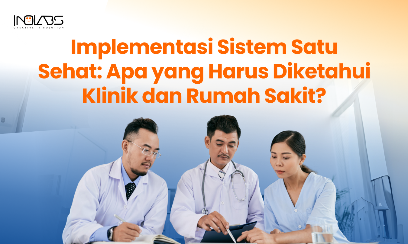 Implementasi Sistem Satu Sehat: Apa yang Harus Diketahui Klinik dan Rumah Sakit?